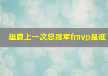 雄鹿上一次总冠军fmvp是谁