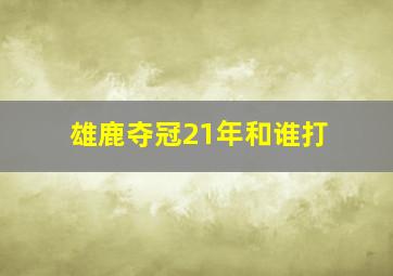 雄鹿夺冠21年和谁打