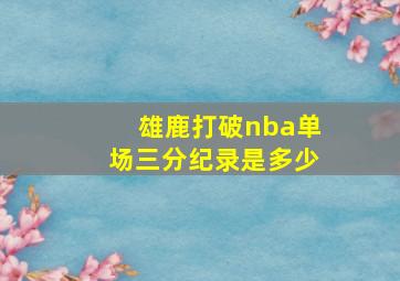 雄鹿打破nba单场三分纪录是多少