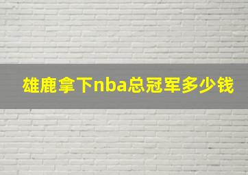 雄鹿拿下nba总冠军多少钱