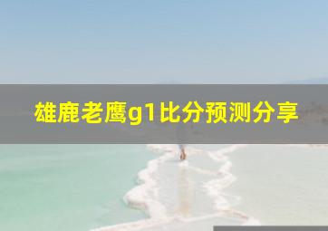 雄鹿老鹰g1比分预测分享