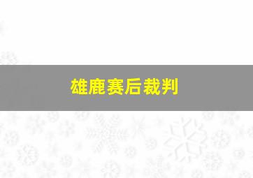 雄鹿赛后裁判