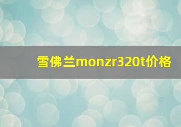 雪佛兰monzr320t价格