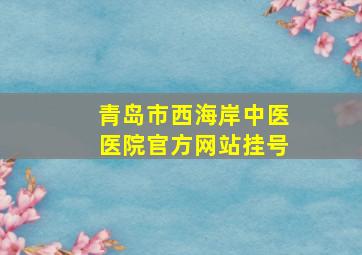 青岛市西海岸中医医院官方网站挂号