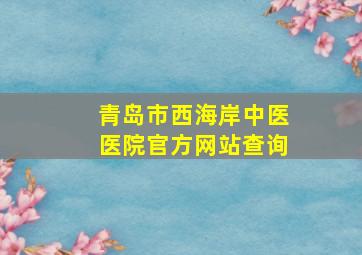 青岛市西海岸中医医院官方网站查询