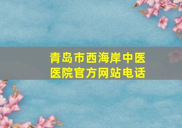 青岛市西海岸中医医院官方网站电话