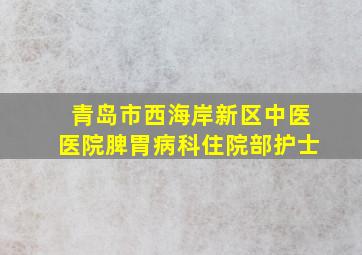 青岛市西海岸新区中医医院脾胃病科住院部护士