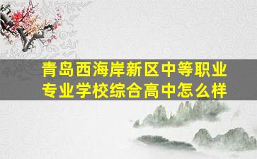 青岛西海岸新区中等职业专业学校综合高中怎么样