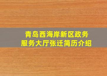 青岛西海岸新区政务服务大厅张迁简历介绍