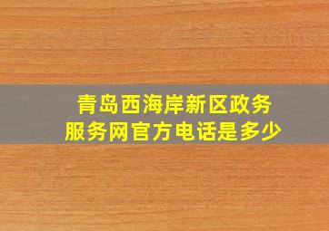 青岛西海岸新区政务服务网官方电话是多少