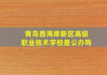 青岛西海岸新区高级职业技术学校是公办吗