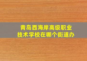 青岛西海岸高级职业技术学校在哪个街道办