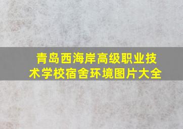 青岛西海岸高级职业技术学校宿舍环境图片大全