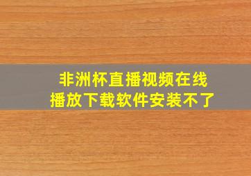 非洲杯直播视频在线播放下载软件安装不了