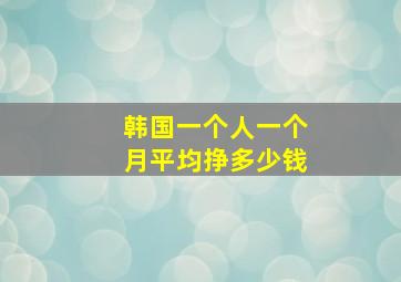 韩国一个人一个月平均挣多少钱