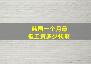 韩国一个月最低工资多少钱啊