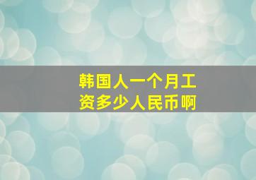 韩国人一个月工资多少人民币啊