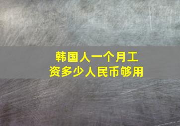 韩国人一个月工资多少人民币够用