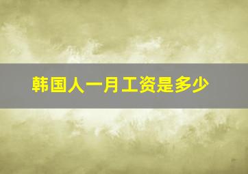 韩国人一月工资是多少