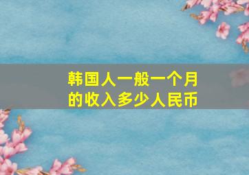 韩国人一般一个月的收入多少人民币