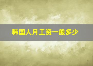 韩国人月工资一般多少