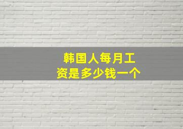 韩国人每月工资是多少钱一个