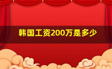 韩国工资200万是多少