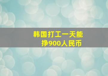 韩国打工一天能挣900人民币