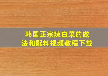 韩国正宗辣白菜的做法和配料视频教程下载