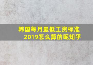 韩国每月最低工资标准2019怎么算的呢知乎