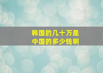 韩国的几十万是中国的多少钱啊