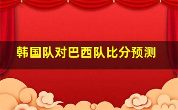 韩国队对巴西队比分预测