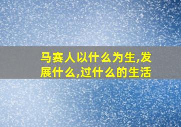 马赛人以什么为生,发展什么,过什么的生活