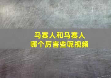 马赛人和马赛人哪个厉害些呢视频