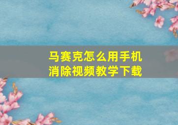 马赛克怎么用手机消除视频教学下载