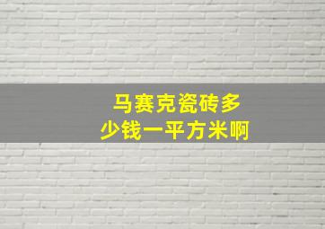 马赛克瓷砖多少钱一平方米啊