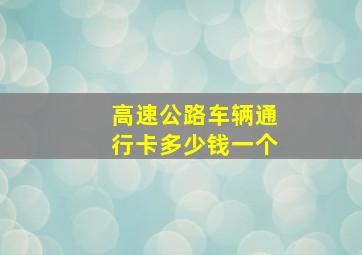 高速公路车辆通行卡多少钱一个