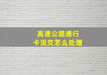 高速公路通行卡没交怎么处理