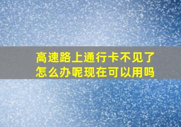 高速路上通行卡不见了怎么办呢现在可以用吗