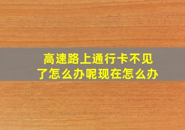 高速路上通行卡不见了怎么办呢现在怎么办