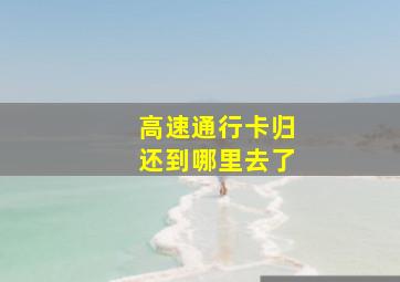 高速通行卡归还到哪里去了