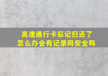 高速通行卡忘记归还了怎么办会有记录吗安全吗