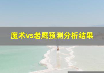 魔术vs老鹰预测分析结果