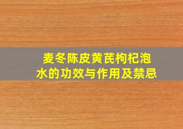 麦冬陈皮黄芪枸杞泡水的功效与作用及禁忌