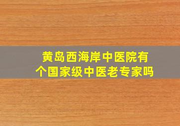 黄岛西海岸中医院有个国家级中医老专家吗