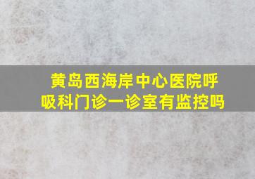 黄岛西海岸中心医院呼吸科门诊一诊室有监控吗