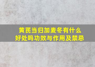 黄芪当归加麦冬有什么好处吗功效与作用及禁忌