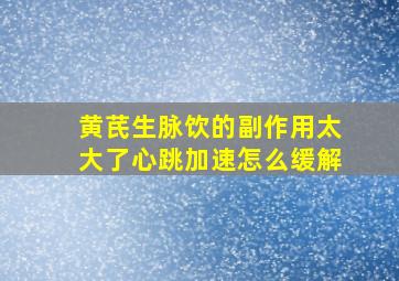 黄芪生脉饮的副作用太大了心跳加速怎么缓解