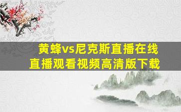 黄蜂vs尼克斯直播在线直播观看视频高清版下载