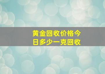 黄金回收价格今日多少一克回收